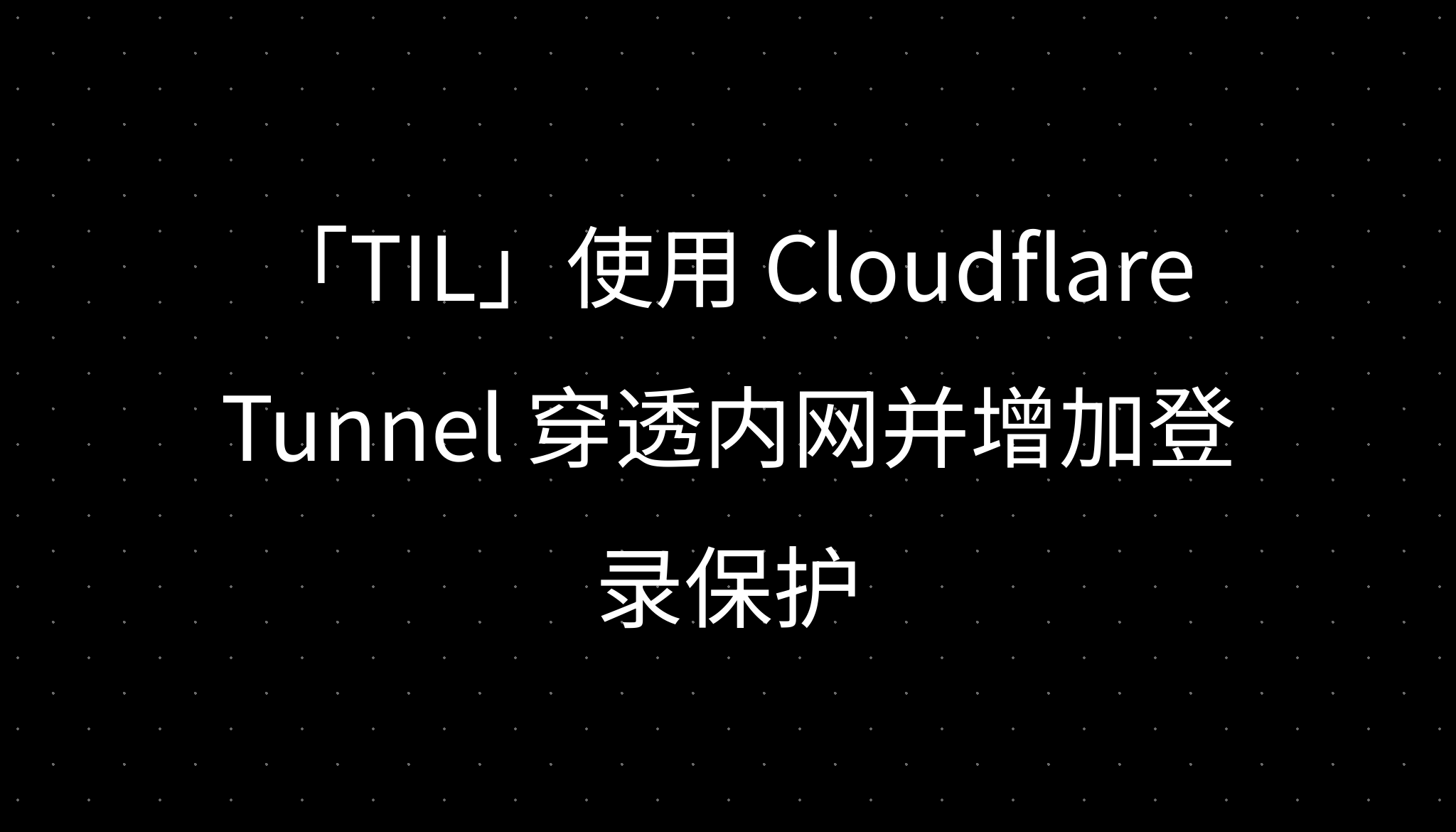 「TIL」使用 Cloudflare Tunnel 穿透内网并增加登录保护